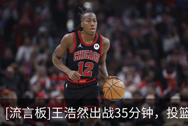 [流言板]王浩然出战35分钟，投篮9中4得到9分3篮板2助攻、正负值-28